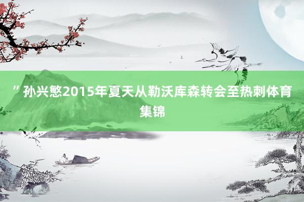 ”孙兴慜2015年夏天从勒沃库森转会至热刺体育集锦