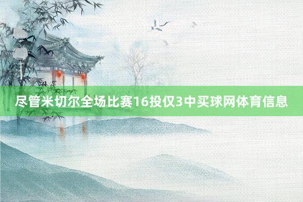 尽管米切尔全场比赛16投仅3中买球网体育信息