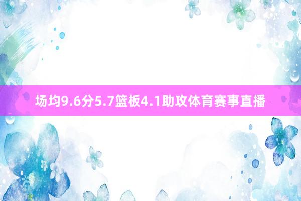 场均9.6分5.7篮板4.1助攻体育赛事直播