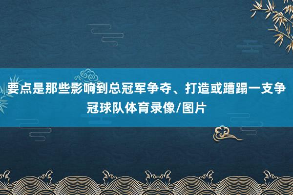 要点是那些影响到总冠军争夺、打造或蹧蹋一支争冠球队体育录像/图片