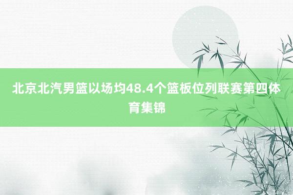 北京北汽男篮以场均48.4个篮板位列联赛第四体育集锦