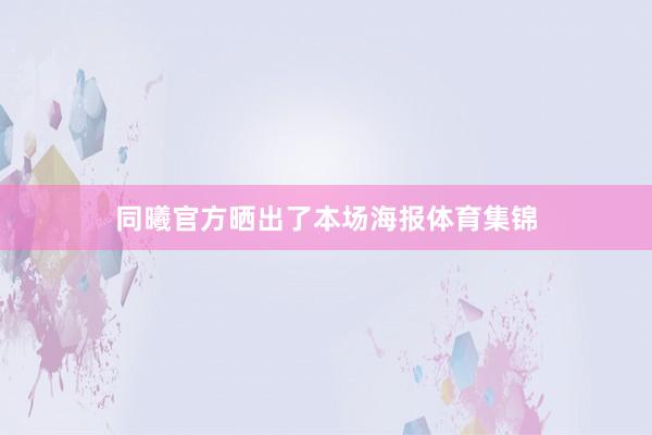 同曦官方晒出了本场海报体育集锦