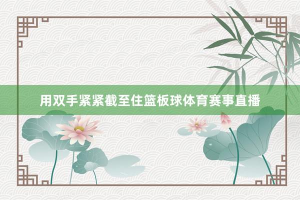 用双手紧紧截至住篮板球体育赛事直播