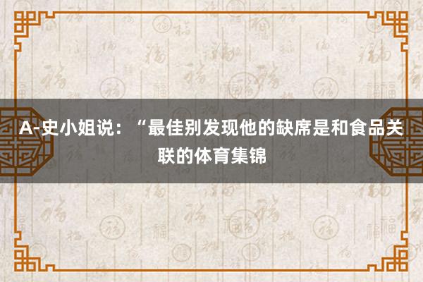A-史小姐说：“最佳别发现他的缺席是和食品关联的体育集锦