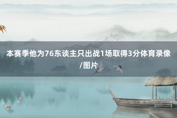 本赛季他为76东谈主只出战1场取得3分体育录像/图片