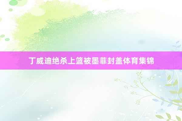 丁威迪绝杀上篮被墨菲封盖体育集锦