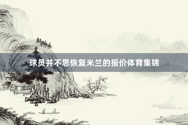 球员并不思恢复米兰的报价体育集锦