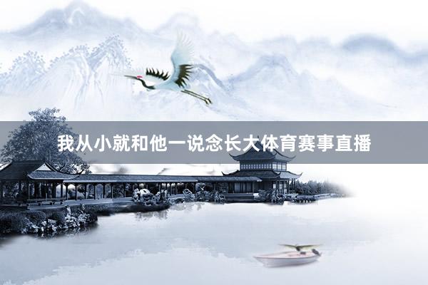 我从小就和他一说念长大体育赛事直播