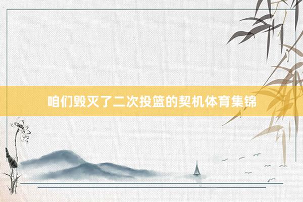 咱们毁灭了二次投篮的契机体育集锦