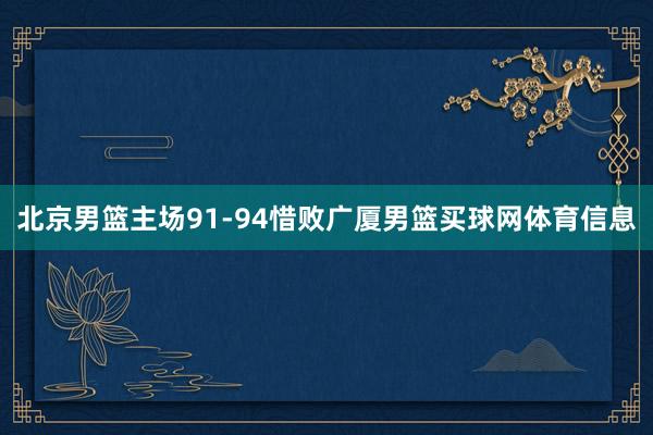 北京男篮主场91-94惜败广厦男篮买球网体育信息