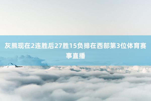 灰熊现在2连胜后27胜15负排在西部第3位体育赛事直播