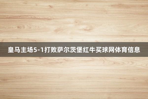皇马主场5-1打败萨尔茨堡红牛买球网体育信息