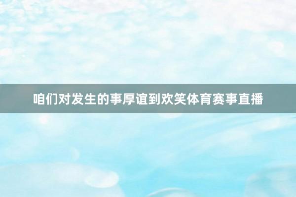 咱们对发生的事厚谊到欢笑体育赛事直播