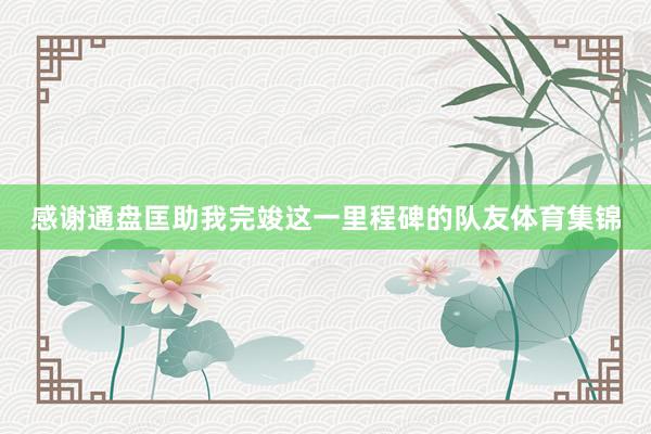 感谢通盘匡助我完竣这一里程碑的队友体育集锦
