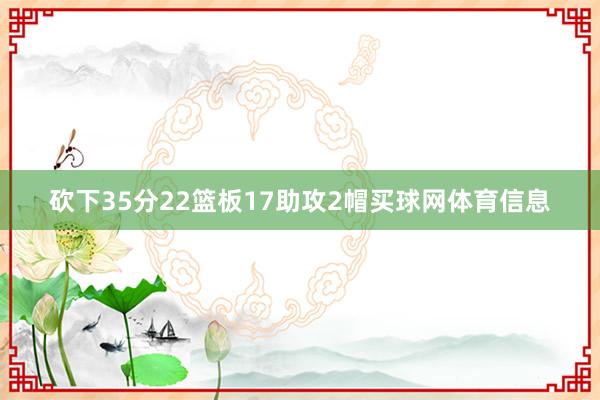 砍下35分22篮板17助攻2帽买球网体育信息