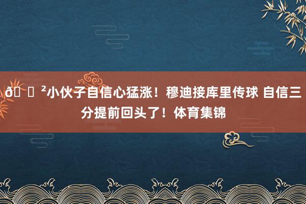 😲小伙子自信心猛涨！穆迪接库里传球 自信三分提前回头了！体育集锦