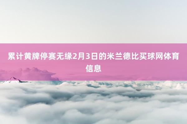 累计黄牌停赛无缘2月3日的米兰德比买球网体育信息