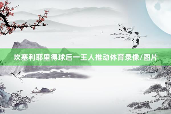 坎塞利耶里得球后一王人推动体育录像/图片