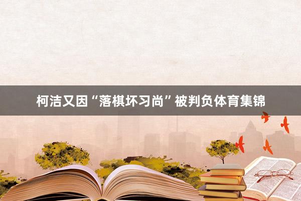 柯洁又因“落棋坏习尚”被判负体育集锦