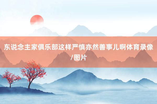 东说念主家俱乐部这样严慎亦然善事儿啊体育录像/图片
