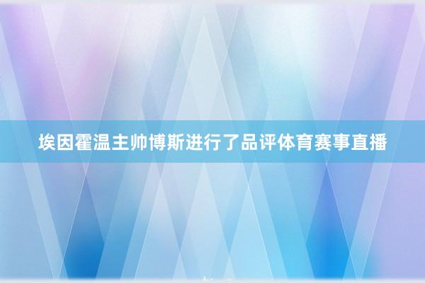 埃因霍温主帅博斯进行了品评体育赛事直播