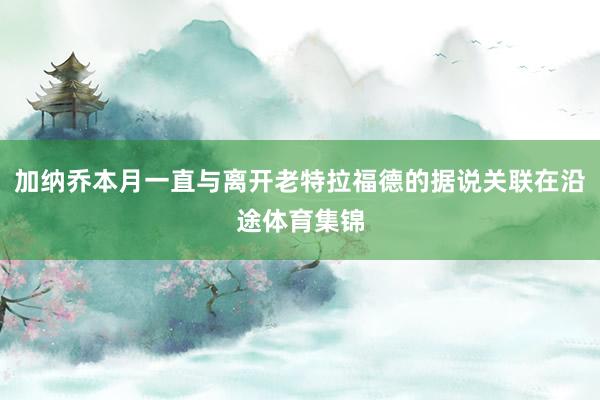 加纳乔本月一直与离开老特拉福德的据说关联在沿途体育集锦
