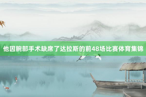 他因腕部手术缺席了达拉斯的前48场比赛体育集锦
