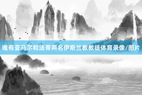 唯有亚马尔和法蒂两名伊斯兰教教徒体育录像/图片
