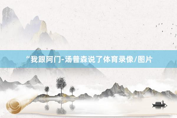 “我跟阿门-汤普森说了体育录像/图片