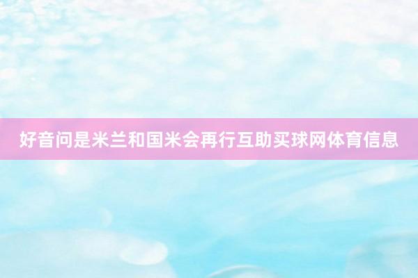 好音问是米兰和国米会再行互助买球网体育信息