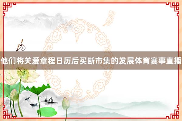 他们将关爱章程日历后买断市集的发展体育赛事直播