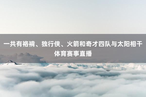 一共有袼褙、独行侠、火箭和奇才四队与太阳相干体育赛事直播