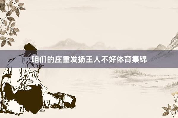 咱们的庄重发扬王人不好体育集锦