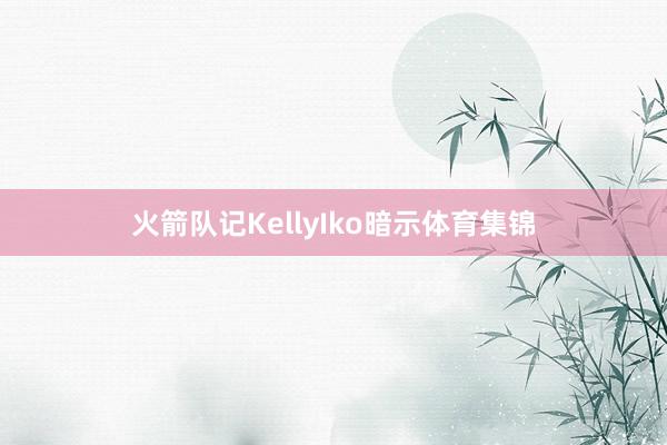 火箭队记KellyIko暗示体育集锦