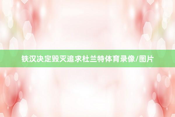 铁汉决定毁灭追求杜兰特体育录像/图片