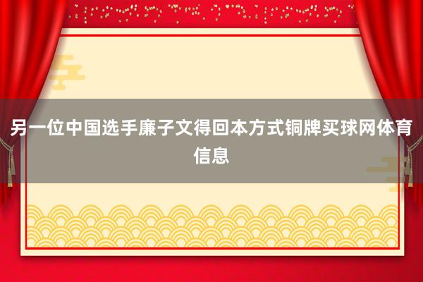 另一位中国选手廉子文得回本方式铜牌买球网体育信息