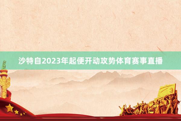 沙特自2023年起便开动攻势体育赛事直播