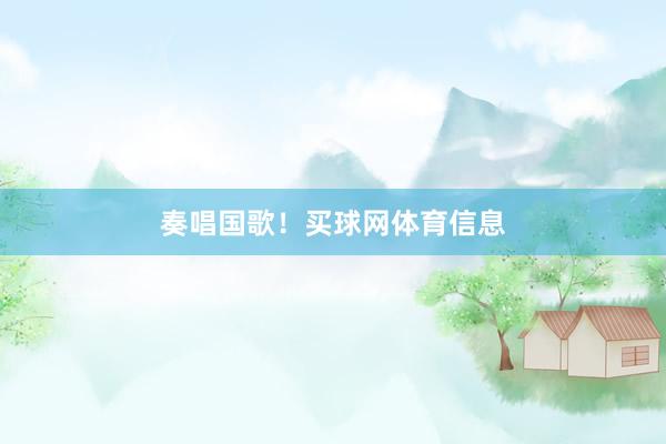 奏唱国歌！买球网体育信息