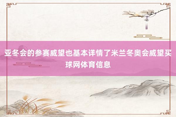 亚冬会的参赛威望也基本详情了米兰冬奥会威望买球网体育信息