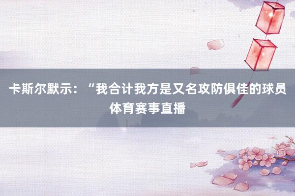 卡斯尔默示：“我合计我方是又名攻防俱佳的球员体育赛事直播