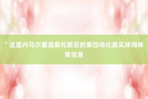 ”这是内马尔重返桑托斯后的第四场比赛买球网体育信息