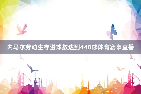 内马尔劳动生存进球数达到440球体育赛事直播