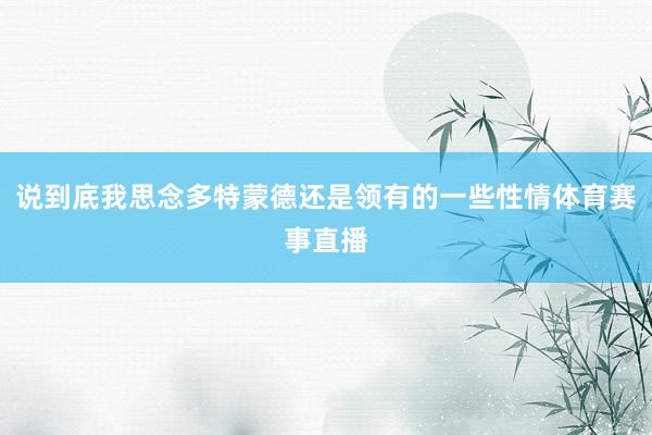 说到底我思念多特蒙德还是领有的一些性情体育赛事直播