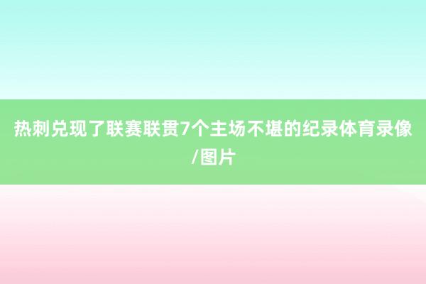 热刺兑现了联赛联贯7个主场不堪的纪录体育录像/图片
