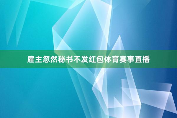 雇主忽然秘书不发红包体育赛事直播