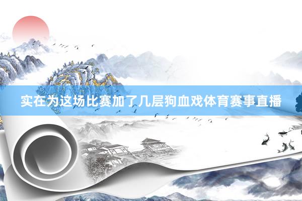 实在为这场比赛加了几层狗血戏体育赛事直播