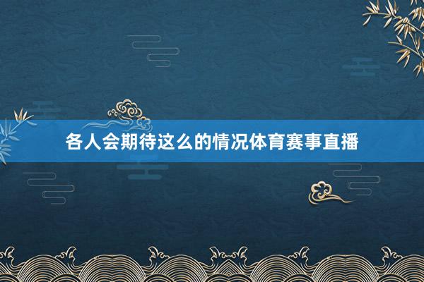 各人会期待这么的情况体育赛事直播