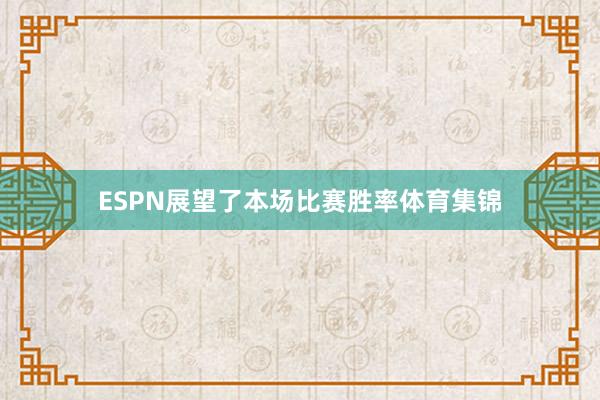 ESPN展望了本场比赛胜率体育集锦