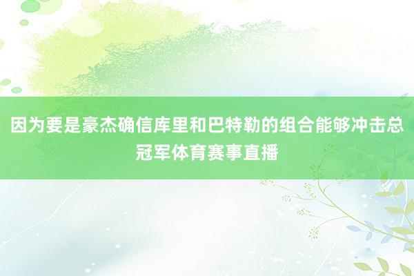 因为要是豪杰确信库里和巴特勒的组合能够冲击总冠军体育赛事直播