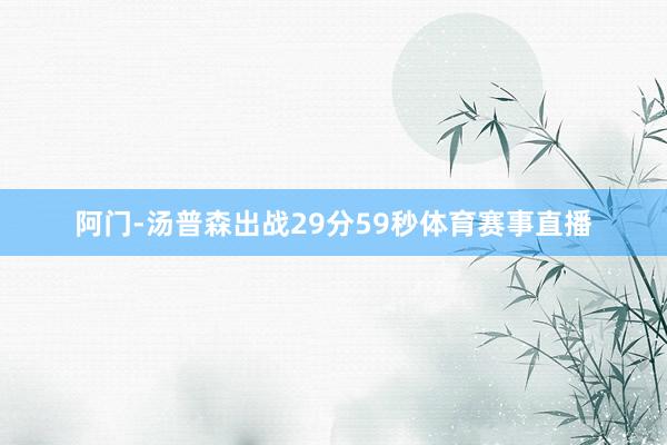 阿门-汤普森出战29分59秒体育赛事直播